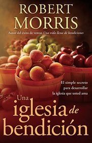 Una iglesia de bendicin: El simple secreto para desarrollar la iglesia que usted ama (Spanish Edition)