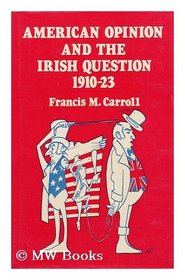 American opinion and the Irish question, 1910-23 : a study in opinion and policy / F.M. Carroll