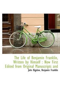 The Life of Benjamin Franklin, Written by Himself: Now First Edited from Original Manuscripts and