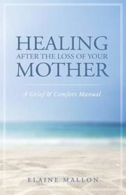 Healing After the Loss of Your Mother: A Grief & Comfort Manual