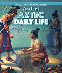 Ancient Aztec Daily Life (Spotlight on the Maya, Aztec, and Inca Civilizations)