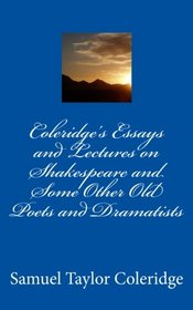Coleridge's Essays and Lectures on Shakespeare and Some Other Old Poets and Dramatists