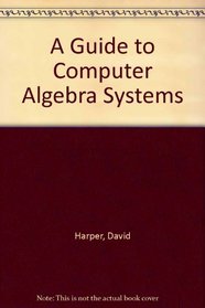 A Guide to Computer Algebra Systems (Wiley professional computing)