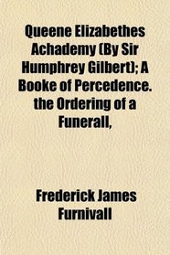 Queene Elizabethes Achademy (By Sir Humphrey Gilbert); A Booke of Percedence. the Ordering of a Funerall,