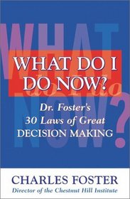 What Do I Do Now: Dr. Foster's 30 Laws of Great Decision Making