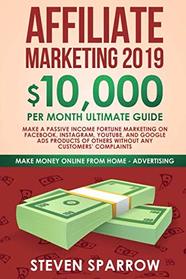 Affiliate Marketing 2019: $10,000/month Ultimate Guide - Make a Passive Income Fortune Marketing on Facebook, Instagram, YouTube, and Google Ads ... (Make Money Online from Home in 2019)