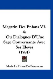 Magazin Des Enfans V3-4: Ou Dialogues D'Une Sage Gouvernante Avec Ses Eleves (1781) (French Edition)