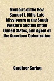 Memoirs of the Rev. Samuel J. Mills, Late Missionary to the South Western Section of the United States, and Agent of the American Colonization