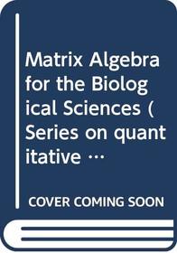 Matrix Algebra for the Biological Sciences (Series on Quantitative Methods for Biologists & Medical Scientists)