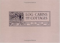 Log Cabins and Cottages: How to Build and Furnish Them