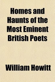 Homes and Haunts of the Most Eminent British Poets