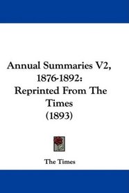 Annual Summaries V2, 1876-1892: Reprinted From The Times (1893)