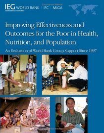 Improving Effectiveness and Outcomes for the Poor in Health, Nutrition, and Population: An Evaluation of World Bank Group Support Since 1997 (Independent Evaluation Group Studies)