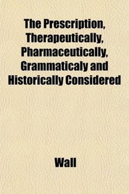 The Prescription, Therapeutically, Pharmaceutically, Grammaticaly and Historically Considered