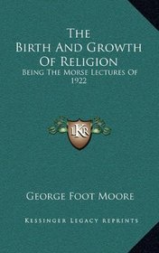The Birth And Growth Of Religion: Being The Morse Lectures Of 1922