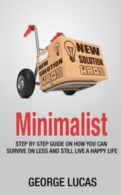 Minimalist: step by step guid How you can survive on less and still live a happy life