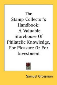 The Stamp Collector's Handbook: A Valuable Storehouse Of Philatelic Knowledge, For Pleasure Or For Investment