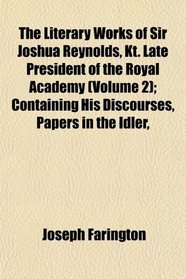 The Literary Works of Sir Joshua Reynolds, Kt. Late President of the Royal Academy (Volume 2); Containing His Discourses, Papers in the Idler,