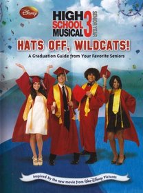 Disney High School Musical 3: Hats Off, Wildcats!: A Graduation Guide from Your Favorite Seniors (Disney High School Musical 3; Senior Year)