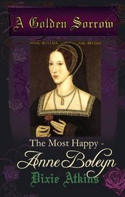 A Golden Sorrow: Most Happy - Anne Boleyn Pt. 2