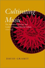 Cultivating Music: The Aspirations, Interests, and Limits of German Musical Culture, 1770-1848