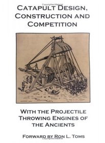 Catapult Design, Construction And Competition With the Projectile Throwing Engines of the Ancients