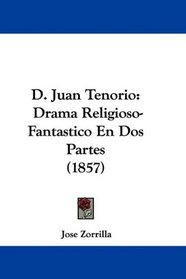 D. Juan Tenorio: Drama Religioso-Fantastico En Dos Partes (1857) (Spanish Edition)