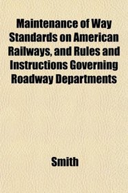 Maintenance of Way Standards on American Railways, and Rules and Instructions Governing Roadway Departments