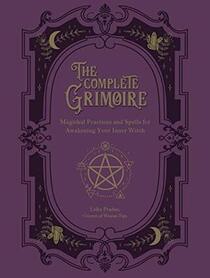 The Complete Grimoire: Magickal Practices and Spells for Awakening Your Inner Witch