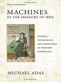 Machines as the Measure of Men: Science, Technology, and Ideologies of Western Dominance (Cornell Studies in Comparative History)