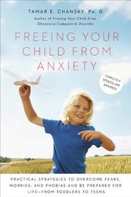 Freeing Your Child from Anxiety: Practical Strategies to Overcome Fears, Worries, and Phobias and Be Prepared for for Life -- from Toddlers to Teens (Revised and Updated)