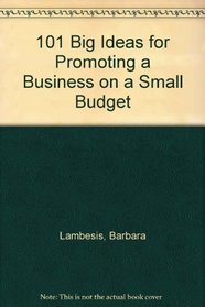 One Hundred One Big Ideas for Promoting a Business on a Small      Budget