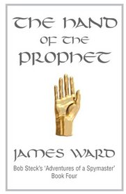 The Hand of The Prophet: Bob Steck's adventures of a spymaster, book four