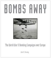 Bombs Away!: The World War II Bombing Campaigns over Europe