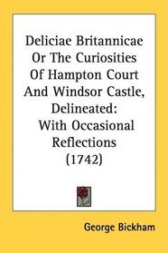 Deliciae Britannicae Or The Curiosities Of Hampton Court And Windsor Castle, Delineated: With Occasional Reflections (1742)