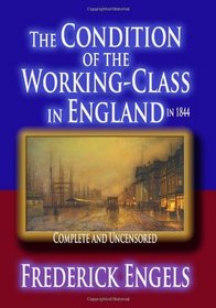 The Condition Of The Working-Class In England In 1844 : Complete And Uncensored