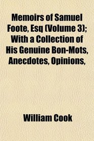 Memoirs of Samuel Foote, Esq (Volume 3); With a Collection of His Genuine Bon-Mots, Anecdotes, Opinions,