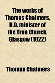 The Works of Thomas Chalmers, D.d. Minister of the Tron Church, Glasgow