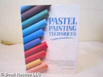 Pastel Painting Techniques: 17 Pastel Projects, Illustrated Step by Step with Advice on Materials and Techniques