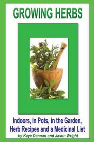 Growing Herbs: Indoors, in Pots, in the Garden, Herb Recipes And a Medicinal List