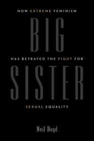 Big Sister: How Extreme Feminism Has Betrayed the Fight for Sexual Equality