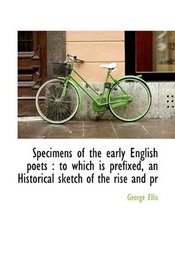 Specimens of the early English poets: to which is prefixed, an Historical sketch of the rise and pr