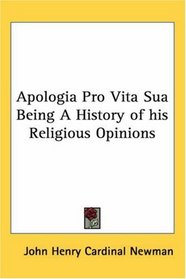 Apologia Pro Vita Sua Being a History of His Religious Opinions