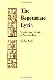 The Regenerate Lyric : Theology and Innovation in American Poetry (Cambridge Studies in American Literature and Culture)