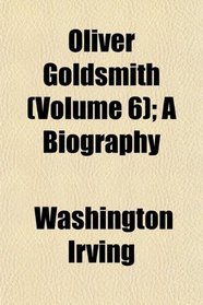 Oliver Goldsmith (Volume 6); A Biography