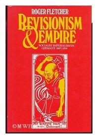 Revisionism and Empire: Socialist Imperialism in Germany, 1897-1914