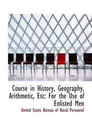 Course in History, Geography, Arithmetic, Etc: For the Use of Enlisted Men