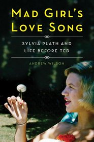 Mad Girl's Love Song: Sylvia Plath and Life Before Ted