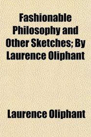 Fashionable Philosophy and Other Sketches; By Laurence Oliphant