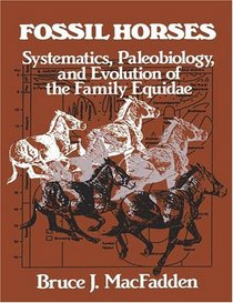 Fossil Horses : Systematics, Paleobiology, and Evolution of the Family Equidae
